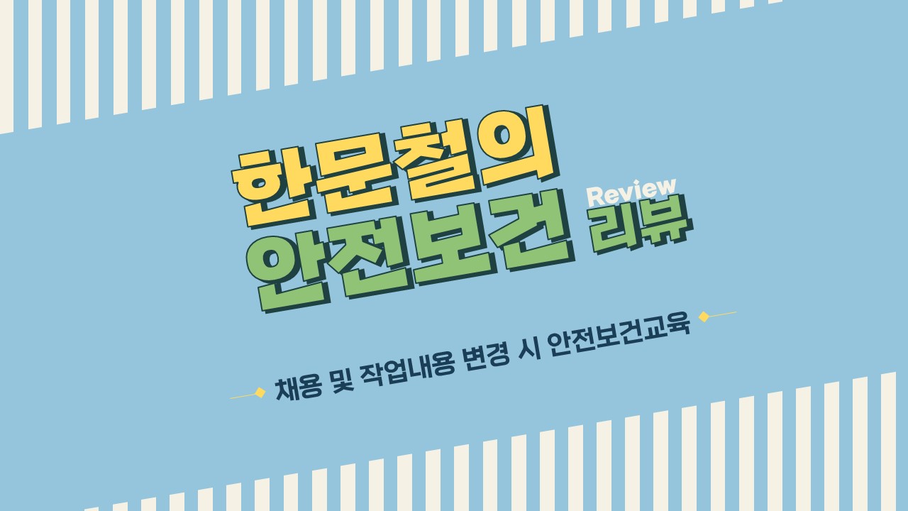 [한문철의 안전보건 리뷰] 채용 및 작업내용 변경 시 안전보건교육 /무재해